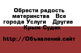 Обрести радость материнства - Все города Услуги » Другие   . Крым,Судак